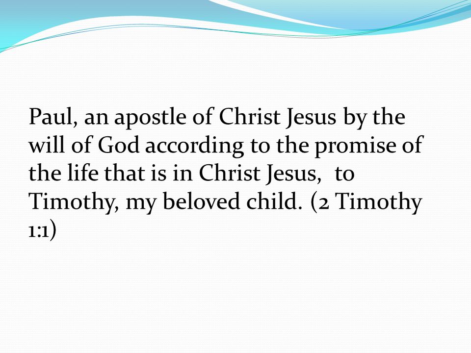 Paul, an apostle of Christ Jesus by the will of God according to the promise of the life that is in Christ Jesus, to Timothy, my beloved child.