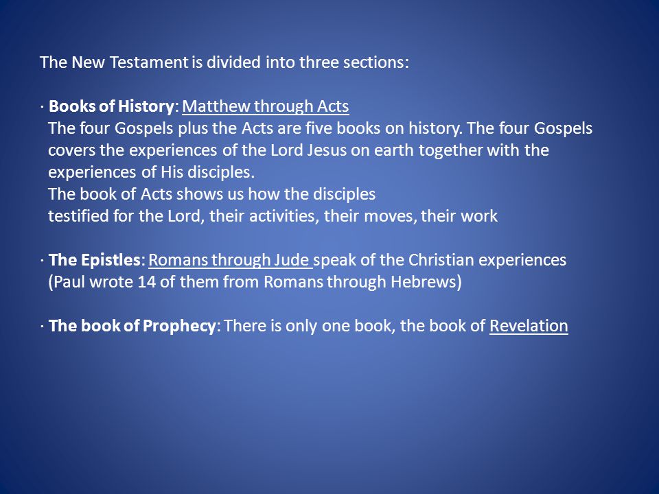 The New Testament is divided into three sections: · Books of History: Matthew through Acts The four Gospels plus the Acts are five books on history.