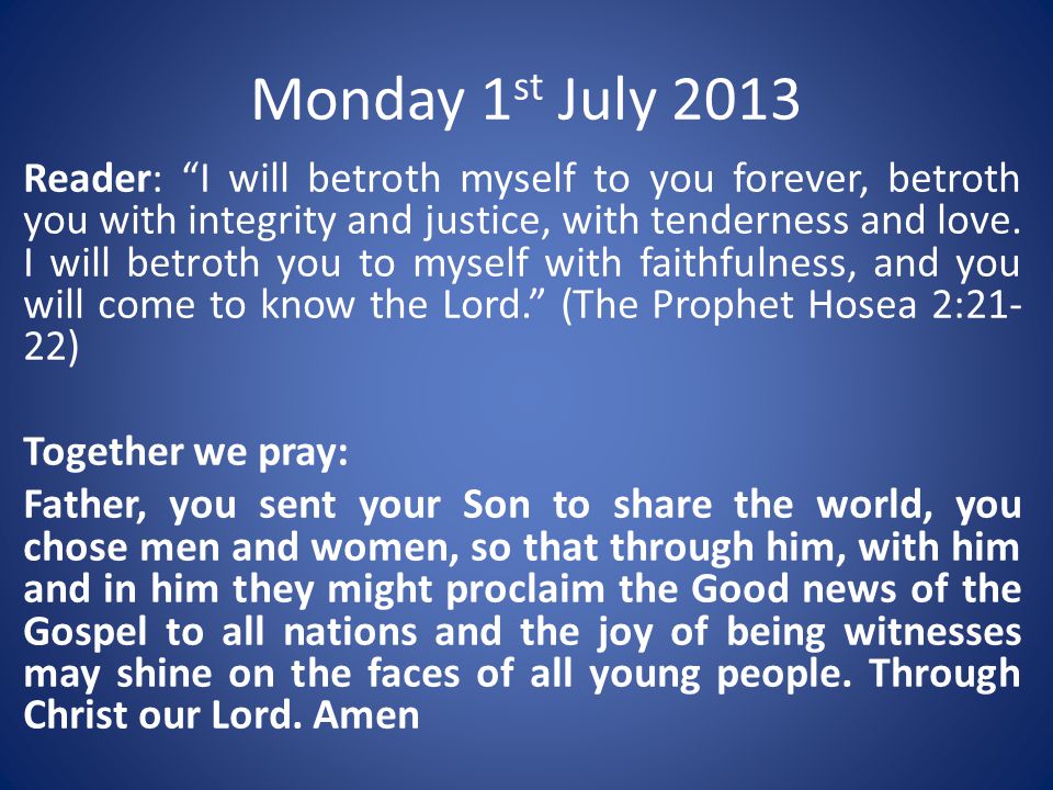 Monday 1 st July 2013 Reader: I will betroth myself to you forever, betroth you with integrity and justice, with tenderness and love.