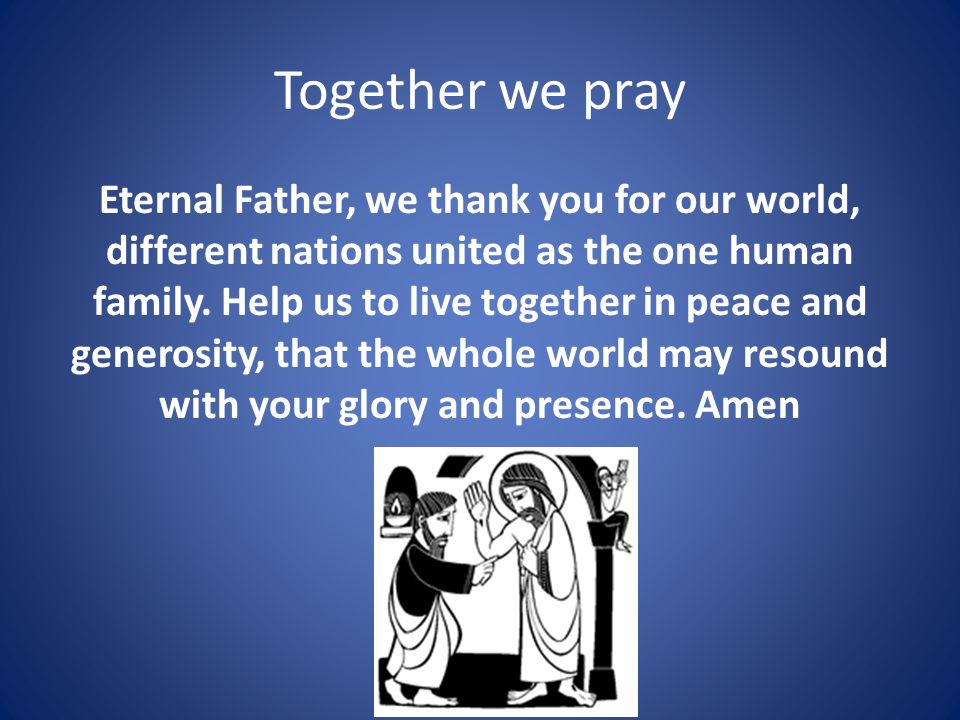 Together we pray Eternal Father, we thank you for our world, different nations united as the one human family.