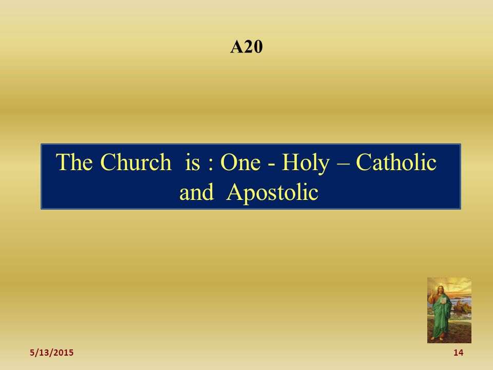 5/13/ A20 The Church is : One - Holy – Catholic and Apostolic