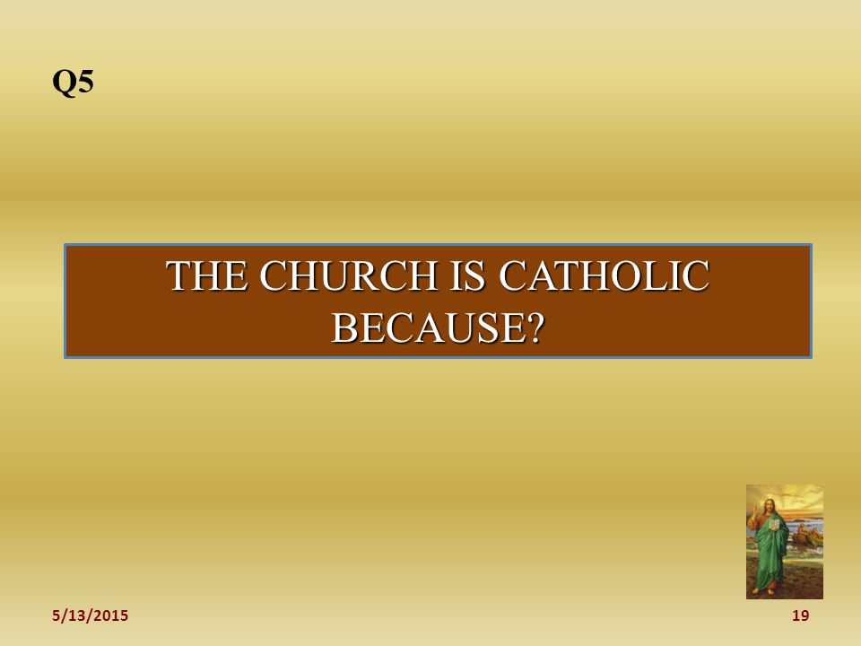 5/13/ Q5 THE CHURCH IS CATHOLIC BECAUSE