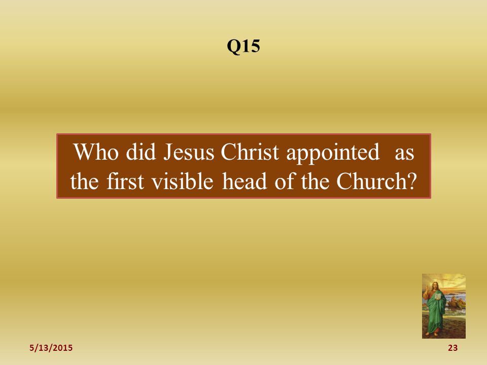 5/13/ Q15 Who did Jesus Christ appointed as the first visible head of the Church