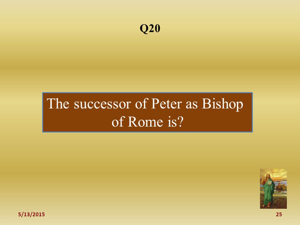5/13/ Q20 The successor of Peter as Bishop of Rome is