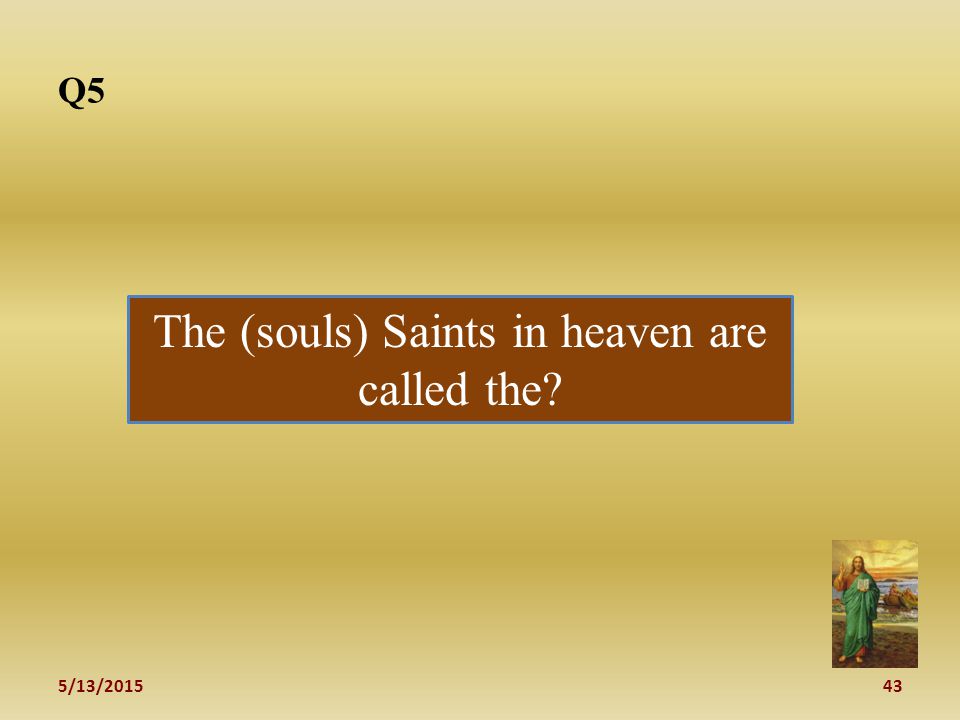 5/13/ Q5 The (souls) Saints in heaven are called the