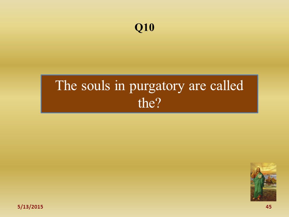5/13/ Q10 The souls in purgatory are called the