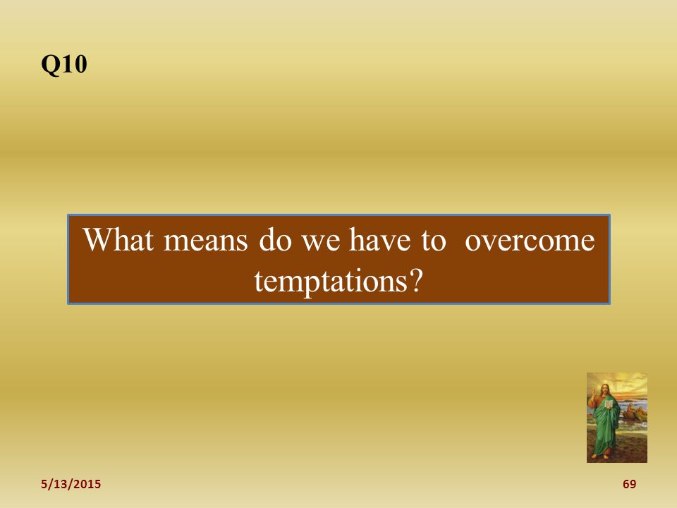 5/13/ What means do we have to overcome temptations Q10