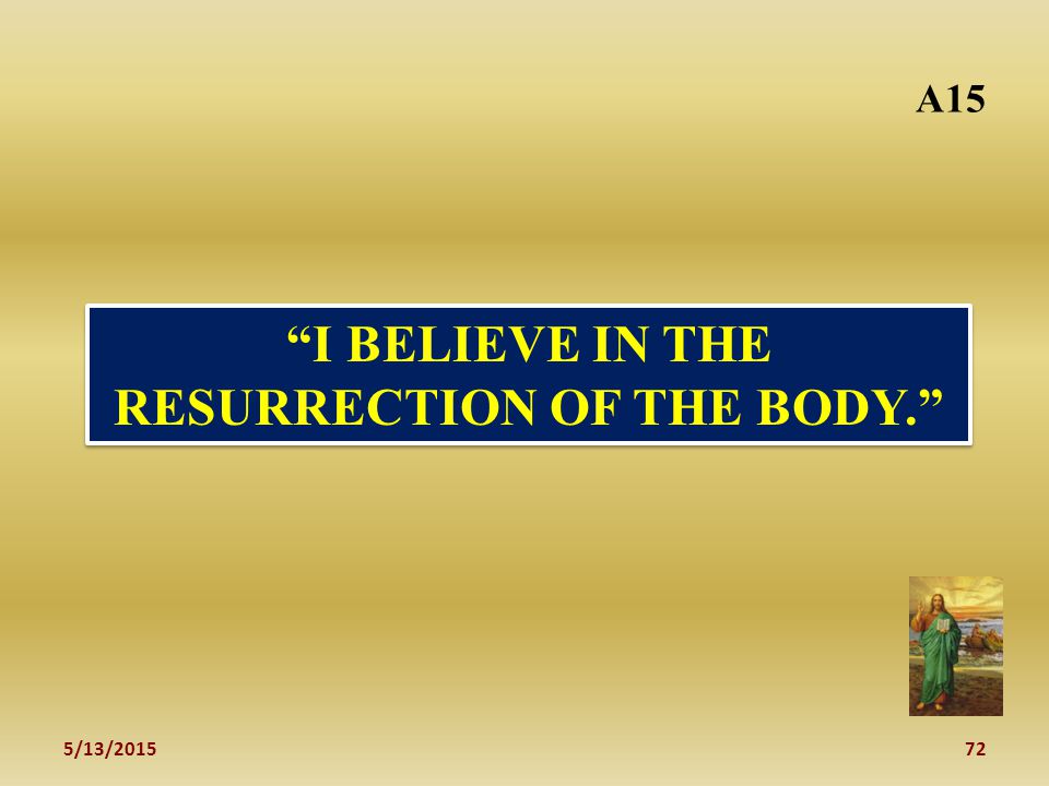 5/13/ I BELIEVE IN THE RESURRECTION OF THE BODY. A15