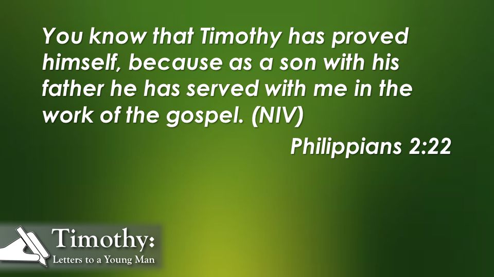 You know that Timothy has proved himself, because as a son with his father he has served with me in the work of the gospel.