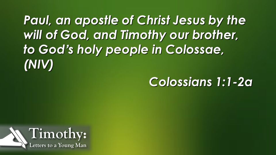 Paul, an apostle of Christ Jesus by the will of God, and Timothy our brother, to God’s holy people in Colossae, (NIV) Colossians 1:1-2a