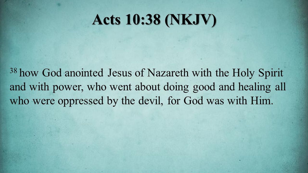 38 how God anointed Jesus of Nazareth with the Holy Spirit and with power, who went about doing good and healing all who were oppressed by the devil, for God was with Him.