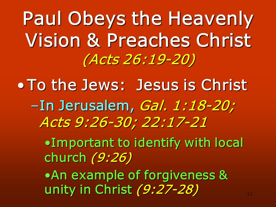 12 Paul Obeys the Heavenly Vision & Preaches Christ (Acts 26:19-20) To the Jews: Jesus is ChristTo the Jews: Jesus is Christ –In Jerusalem, Gal.
