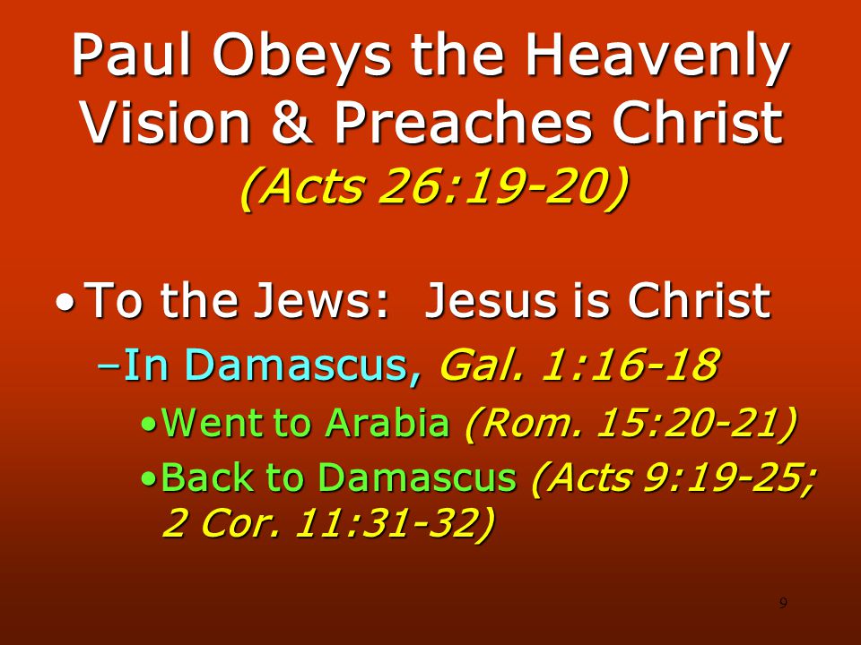 9 Paul Obeys the Heavenly Vision & Preaches Christ (Acts 26:19-20) To the Jews: Jesus is ChristTo the Jews: Jesus is Christ –In Damascus, Gal.