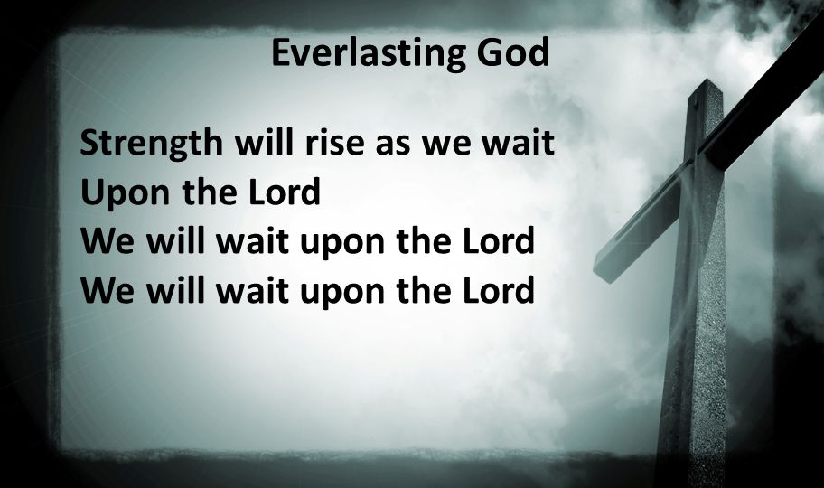 Everlasting God Strength will rise as we wait Upon the Lord We will wait upon the Lord We will wait upon the Lord