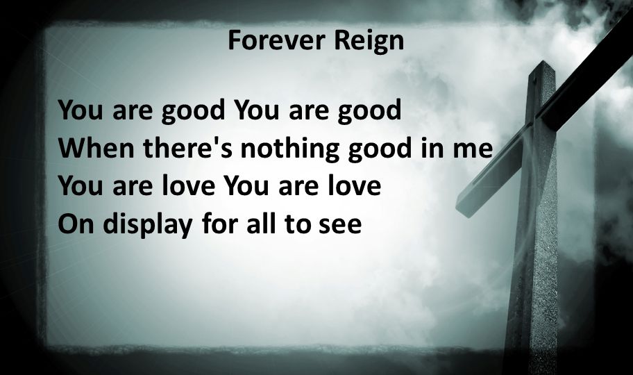 Forever Reign You are good When there s nothing good in me You are love You are love On display for all to see
