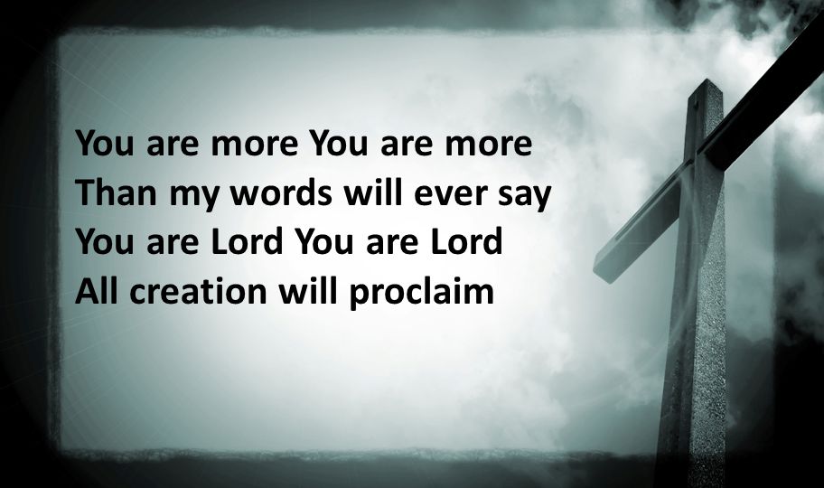 You are more Than my words will ever say You are Lord You are Lord All creation will proclaim