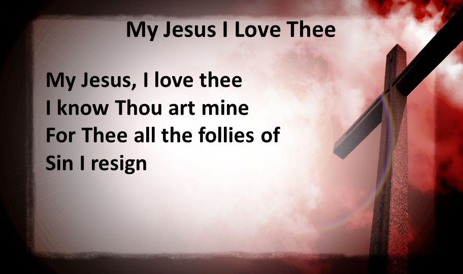 My Jesus I Love Thee My Jesus, I love thee I know Thou art mine For Thee all the follies of Sin I resign