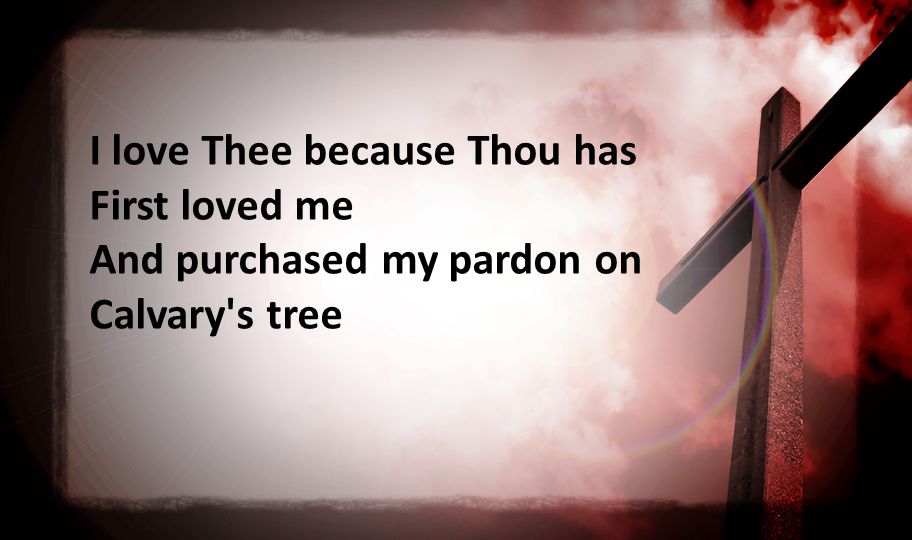 I love Thee because Thou has First loved me And purchased my pardon on Calvary s tree