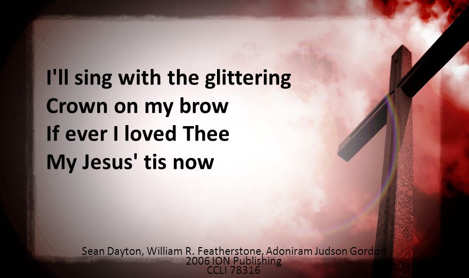 I ll sing with the glittering Crown on my brow If ever I loved Thee My Jesus tis now Sean Dayton, William R.