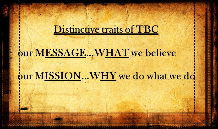 Distinctive traits of TBC our MESSAGE…WHAT we believe our MISSION…WHY we do what we do