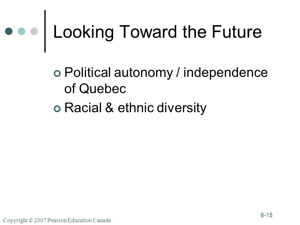 Copyright © 2007 Pearson Education Canada 8-15 Looking Toward the Future Political autonomy / independence of Quebec Racial & ethnic diversity
