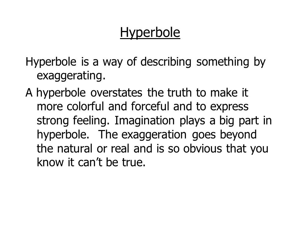 Hyperbole Hyperbole is a way of describing something by exaggerating.