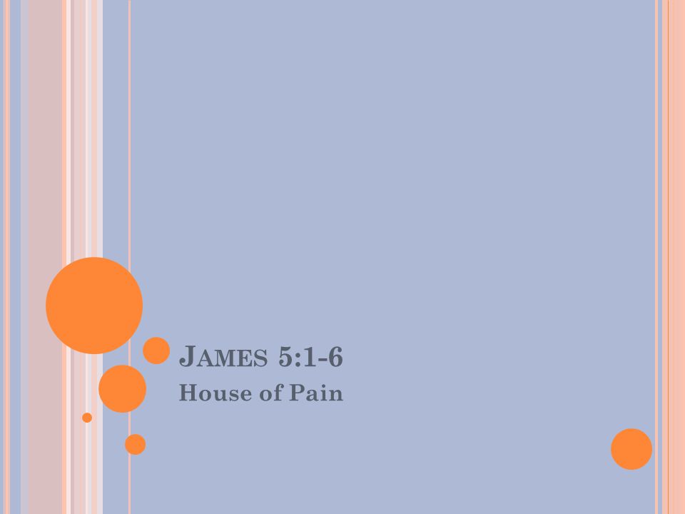J AMES 5:1-6 House of Pain