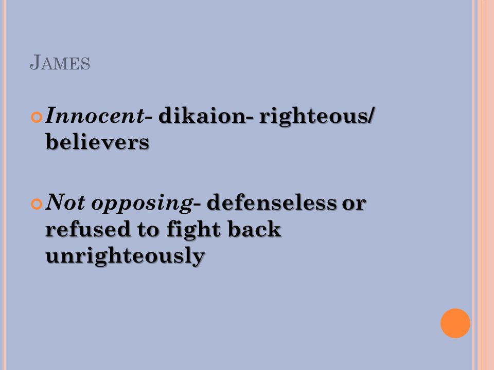 J AMES dikaion- righteous/ believers Innocent- dikaion- righteous/ believers defenseless or refused to fight back unrighteously Not opposing - defenseless or refused to fight back unrighteously
