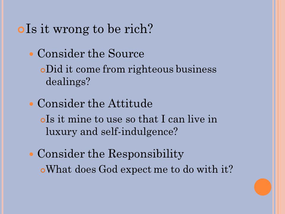 Is it wrong to be rich. Consider the Source Did it come from righteous business dealings.