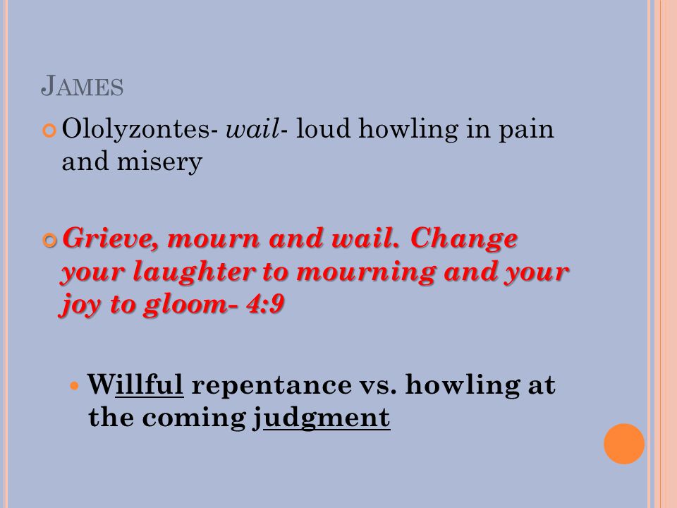 J AMES Ololyzontes- wail - loud howling in pain and misery Grieve, mourn and wail.