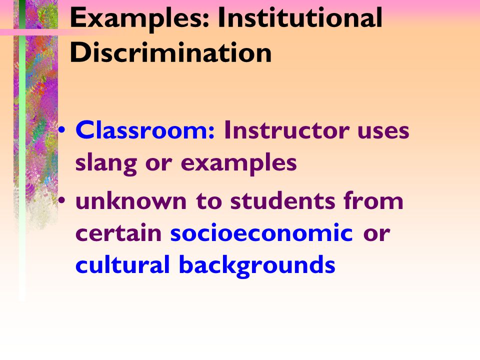 Examples: Institutional Discrimination Classroom: Instructor uses slang or examples unknown to students from certain socioeconomic or cultural backgrounds