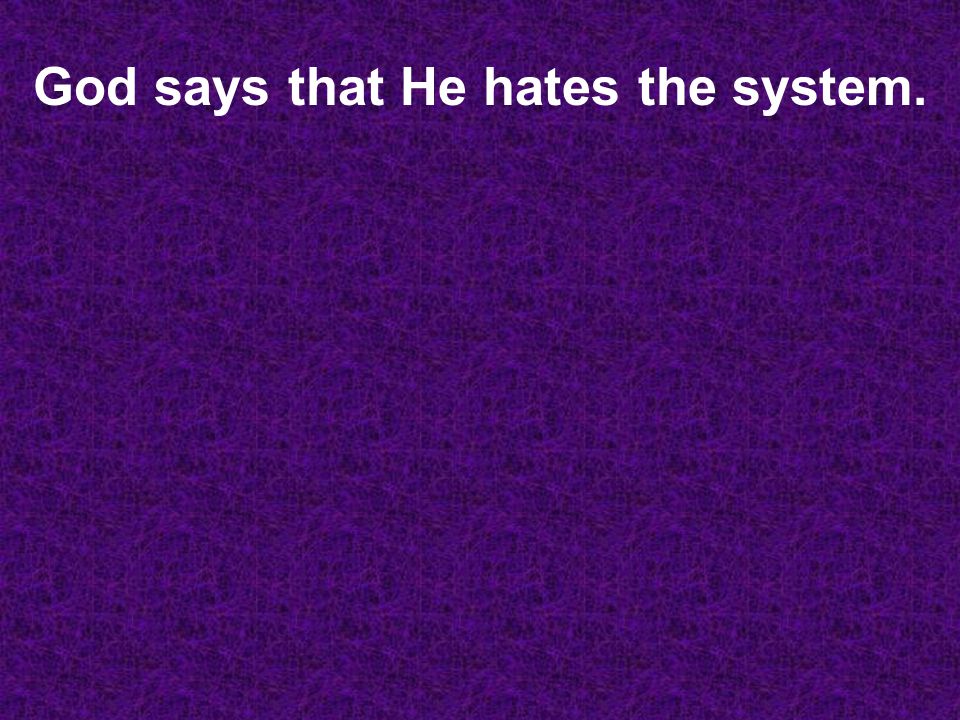 God says that He hates the system.