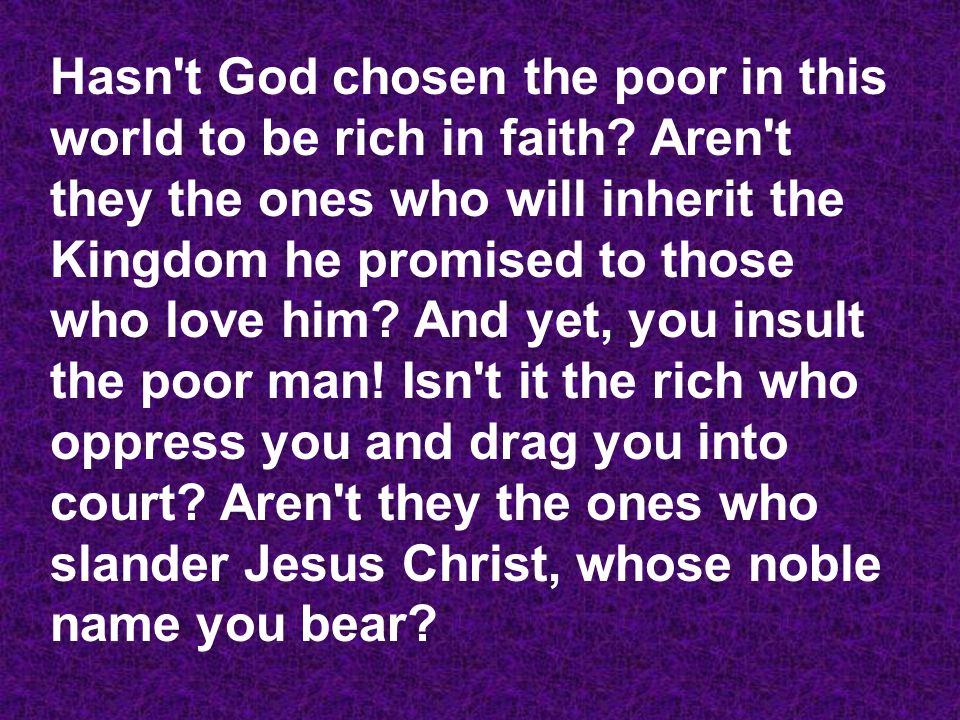 Hasn t God chosen the poor in this world to be rich in faith.