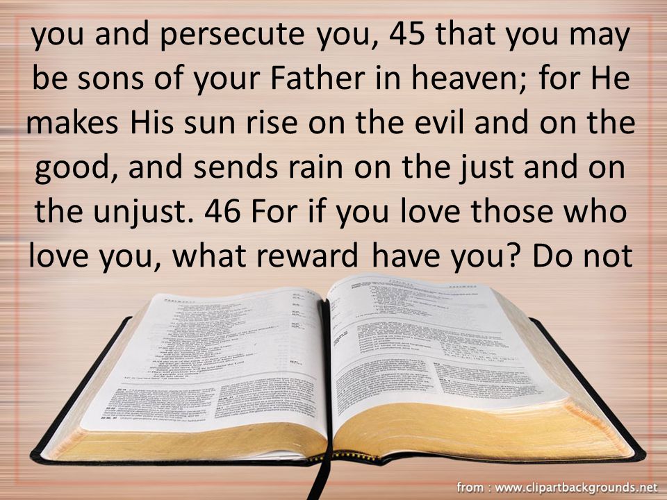 you and persecute you, 45 that you may be sons of your Father in heaven; for He makes His sun rise on the evil and on the good, and sends rain on the just and on the unjust.