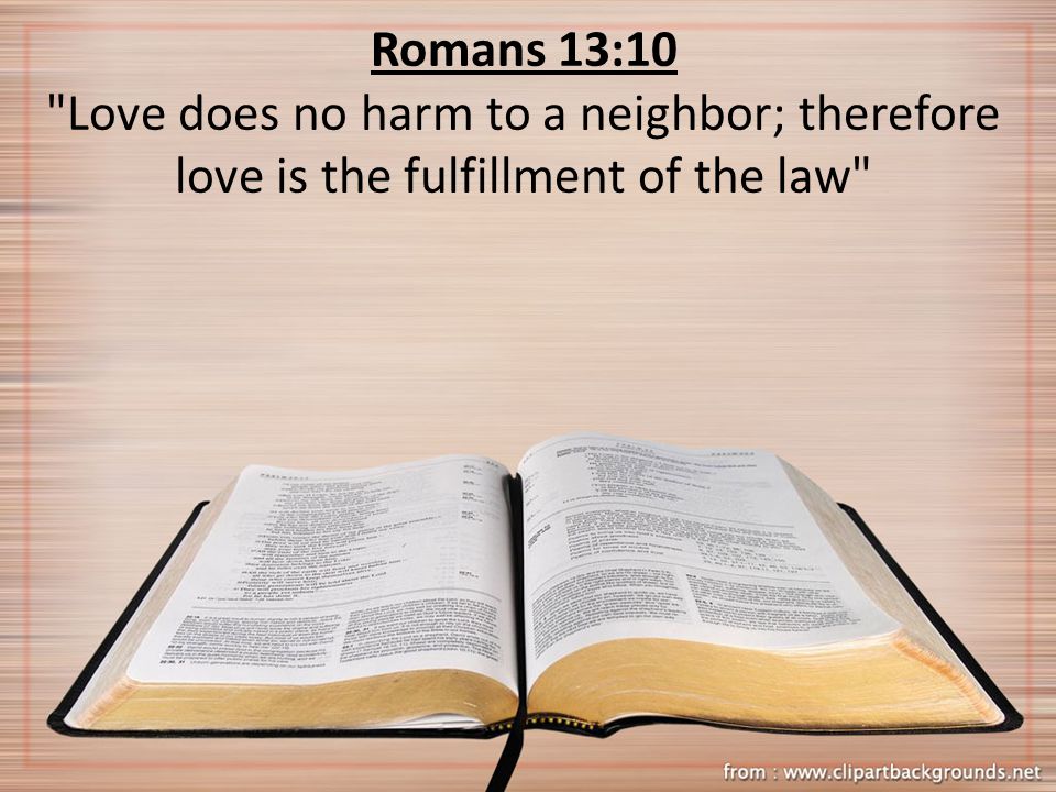 Romans 13:10 Love does no harm to a neighbor; therefore love is the fulfillment of the law