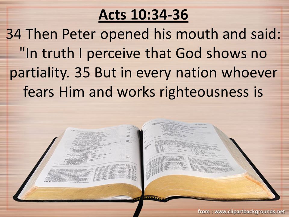Acts 10: Then Peter opened his mouth and said: In truth I perceive that God shows no partiality.