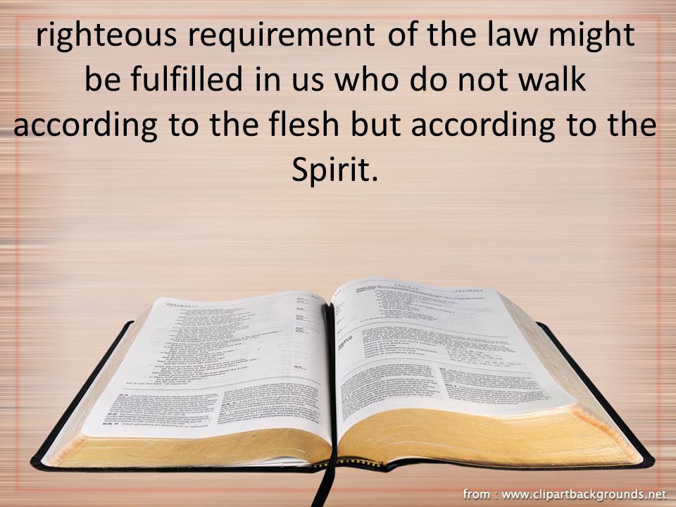 righteous requirement of the law might be fulfilled in us who do not walk according to the flesh but according to the Spirit.