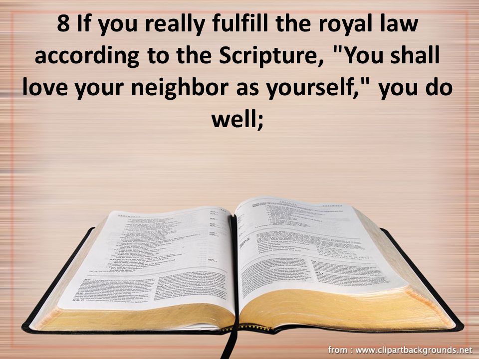 8 If you really fulfill the royal law according to the Scripture, You shall love your neighbor as yourself, you do well;