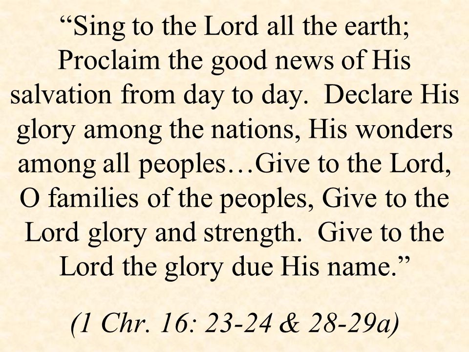 Sing to the Lord all the earth; Proclaim the good news of His salvation from day to day.