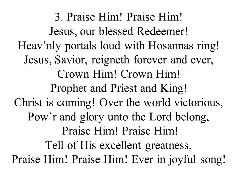 3. Praise Him. Praise Him. Jesus, our blessed Redeemer.