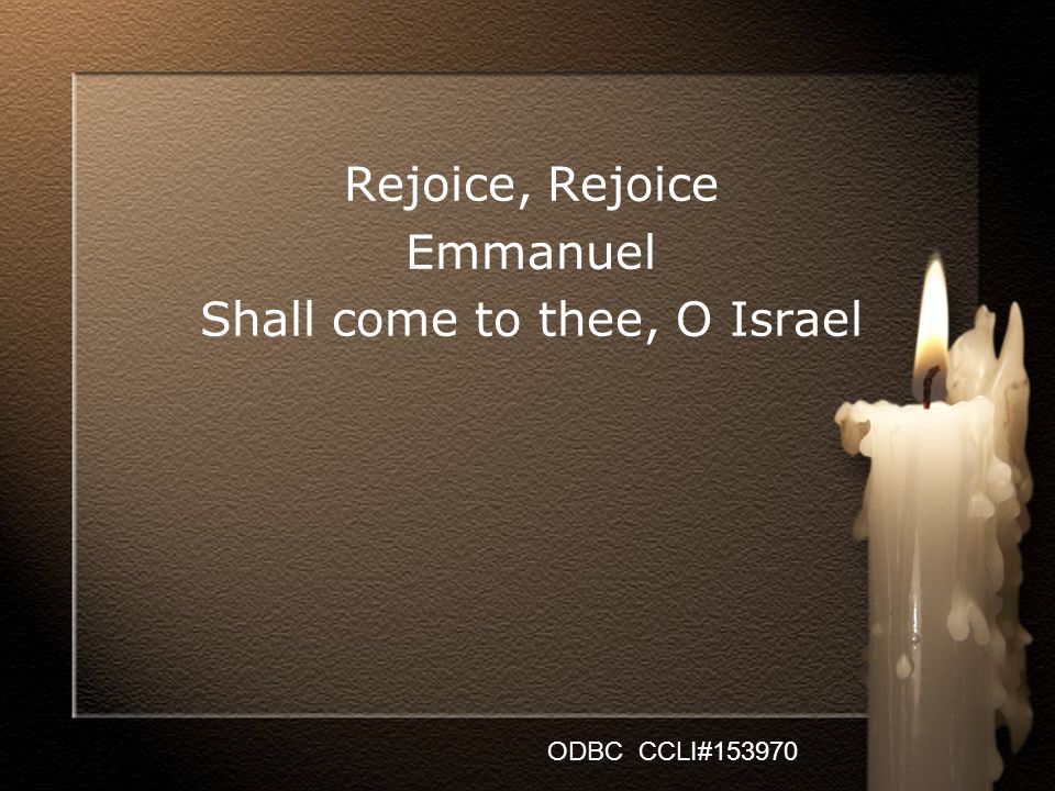 Rejoice, Rejoice Emmanuel Shall come to thee, O Israel ODBC CCLI#153970