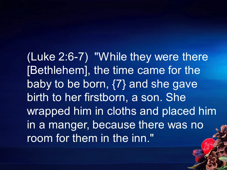 (Luke 2:6-7) While they were there [Bethlehem], the time came for the baby to be born, {7} and she gave birth to her firstborn, a son.