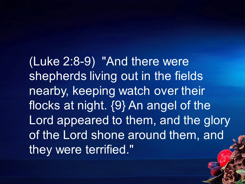 (Luke 2:8-9) And there were shepherds living out in the fields nearby, keeping watch over their flocks at night.