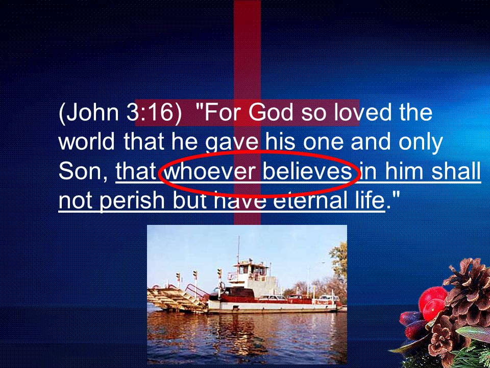 (John 3:16) For God so loved the world that he gave his one and only Son, that whoever believes in him shall not perish but have eternal life.