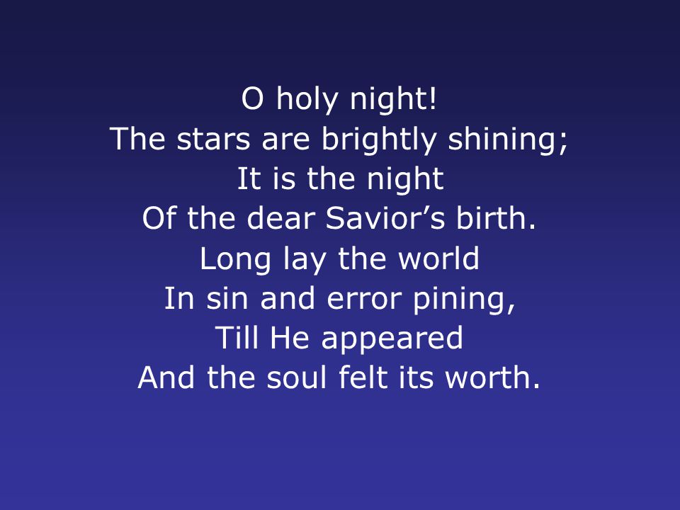 O holy night. The stars are brightly shining; It is the night Of the dear Savior’s birth.