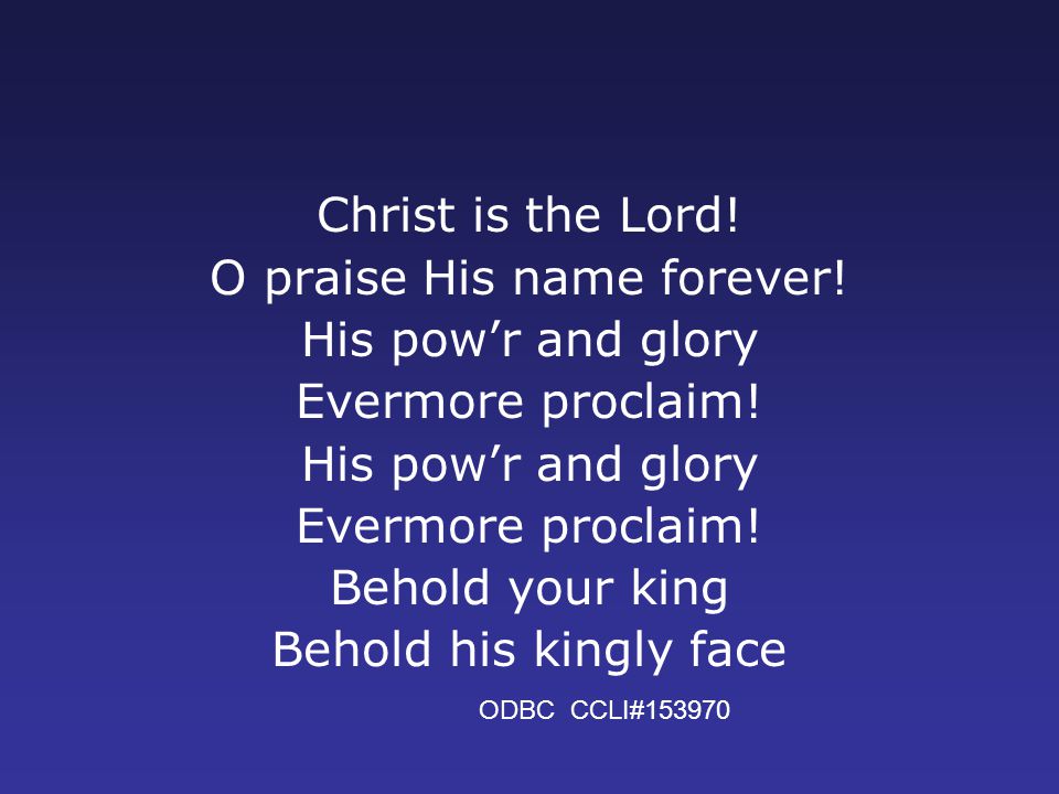 Christ is the Lord. O praise His name forever. His pow’r and glory Evermore proclaim.