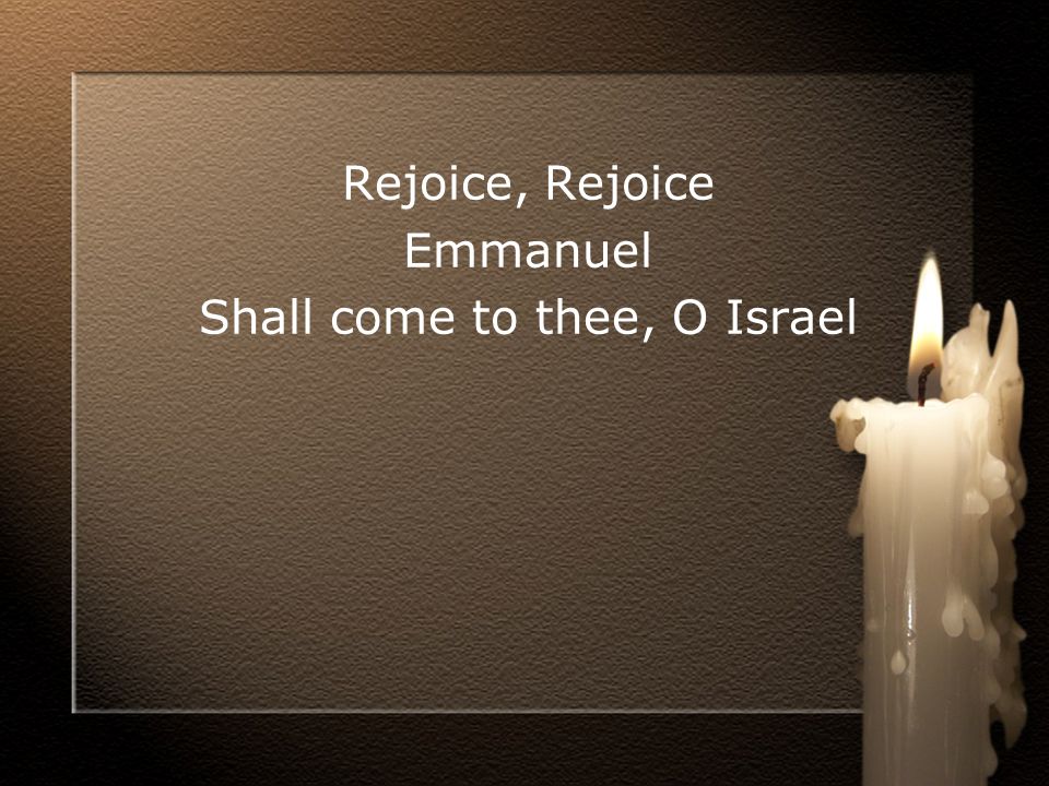 Rejoice, Rejoice Emmanuel Shall come to thee, O Israel
