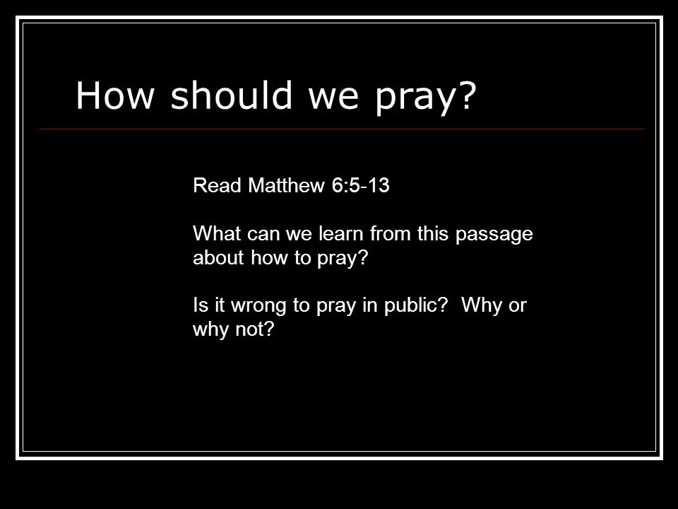 How should we pray. 16 Read Matthew 6:5-13 What can we learn from this passage about how to pray.