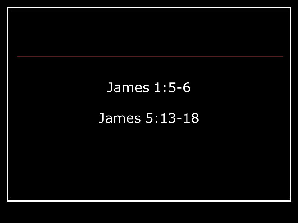 James 1:5-6 James 5:13-18