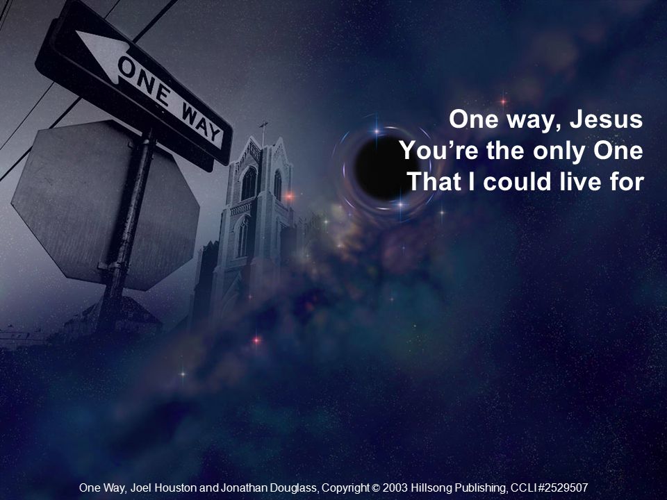 One way, Jesus You’re the only One That I could live for One Way, Joel Houston and Jonathan Douglass, Copyright © 2003 Hillsong Publishing, CCLI #